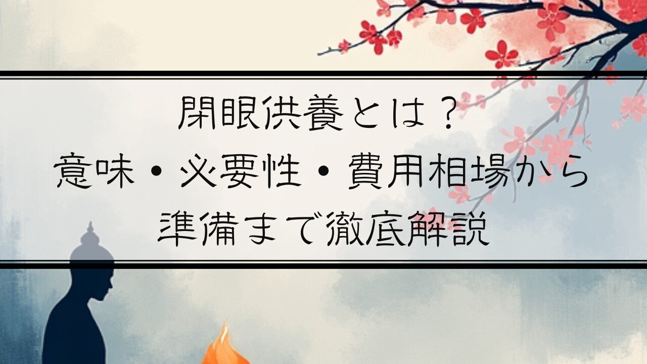 閉眼供養とは？ 意味・必要性・費用相場から 準備まで徹底解説