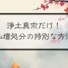 浄土真宗だけ！仏壇処分の特別な方法