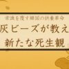 遺灰ビーズが教える 新たな死生観