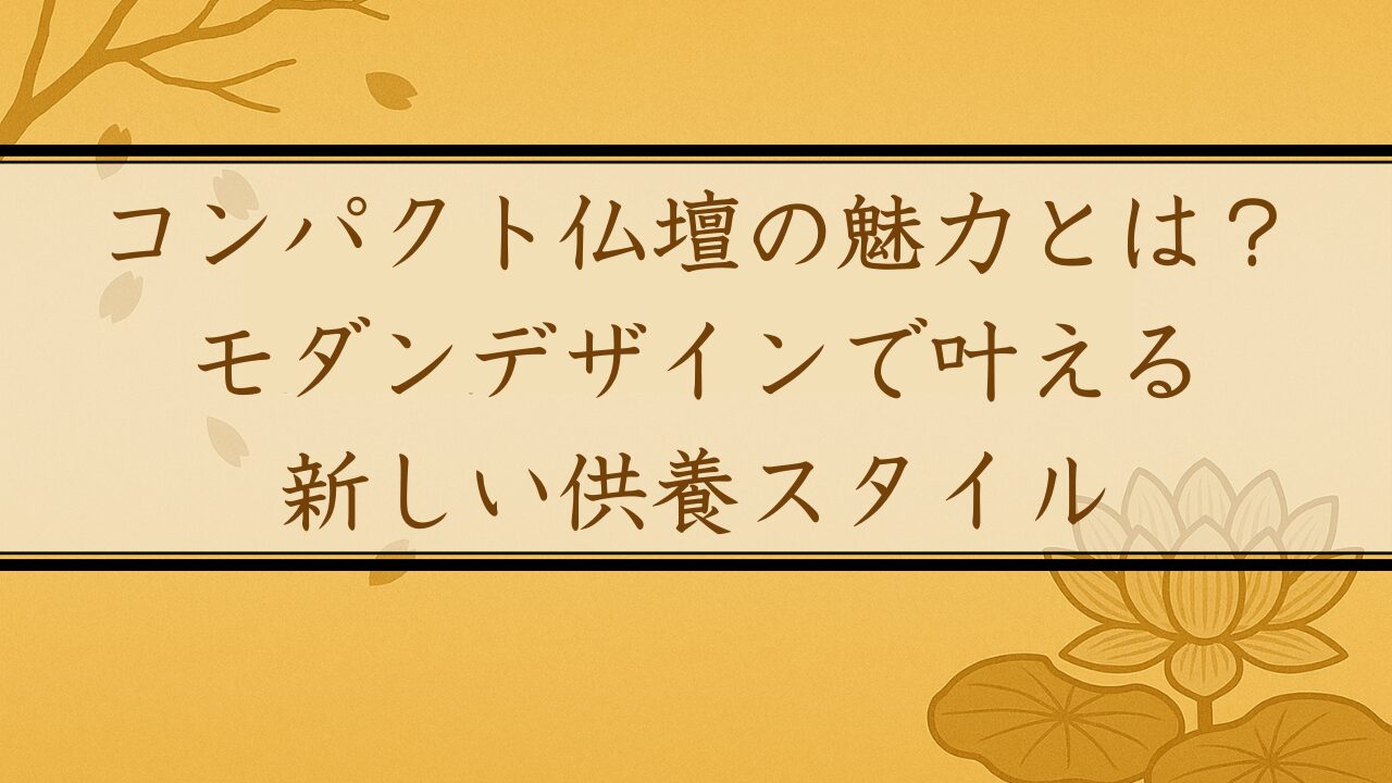 コンパクト仏壇の魅力とは？モダンデザインで叶える新しい供養スタイル